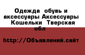 Одежда, обувь и аксессуары Аксессуары - Кошельки. Тверская обл.